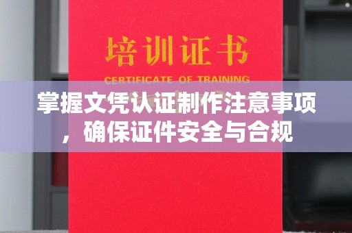 平南掌握文凭认证制作注意事项，确保证件安全与合规